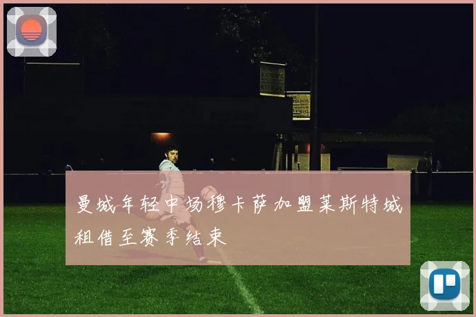 曼城年轻中场穆卡萨加盟莱斯特城租借至赛季结束