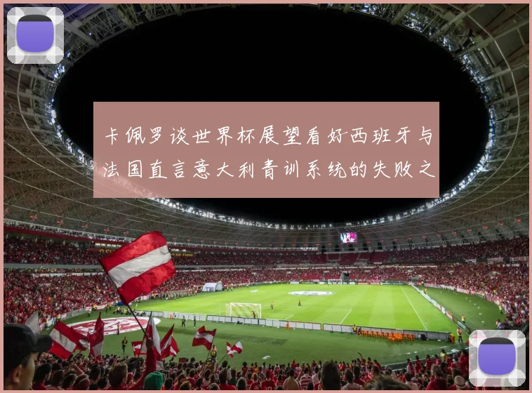 卡佩罗谈世界杯展望看好西班牙与法国直言意大利青训系统的失败之处