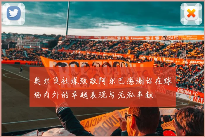 奥尔莫社媒致敬阿尔巴感谢你在球场内外的卓越表现与无私奉献