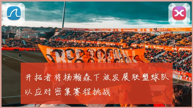 开拓者将杨瀚森下放发展联盟球队以应对密集赛程挑战