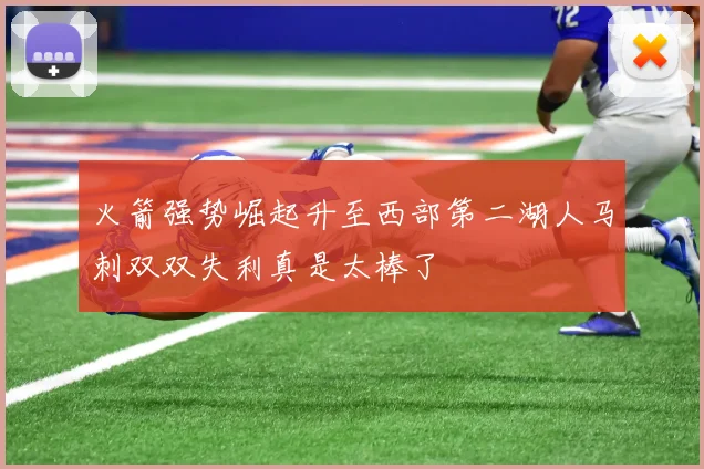 火箭强势崛起升至西部第二湖人马刺双双失利真是太棒了