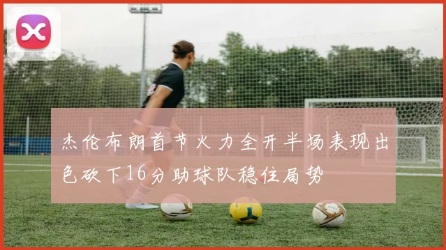 杰伦布朗首节火力全开半场表现出色砍下16分助球队稳住局势