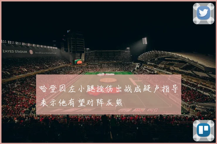 哈登因左小腿挫伤出战成疑卢指导表示他有望对阵灰熊
