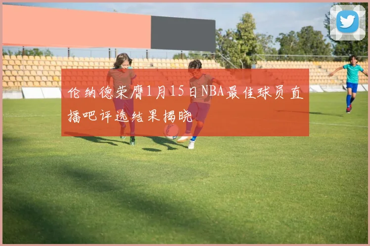 伦纳德荣膺1月15日NBA最佳球员直播吧评选结果揭晓