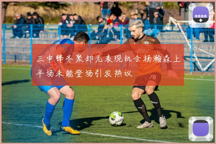 三中锋齐聚却无表现机会杨瀚森上半场未能登场引发热议