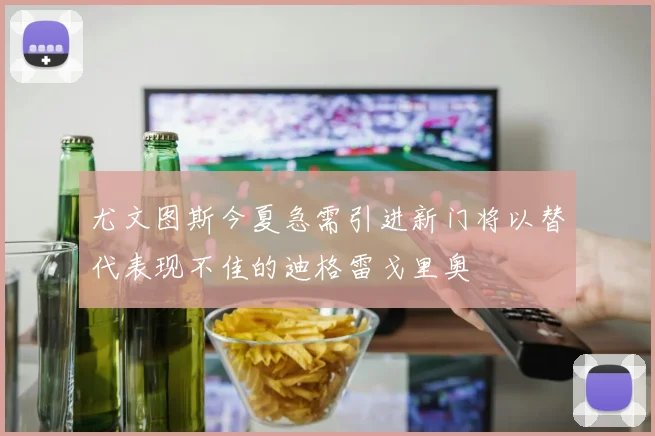 尤文图斯今夏急需引进新门将以替代表现不佳的迪格雷戈里奥