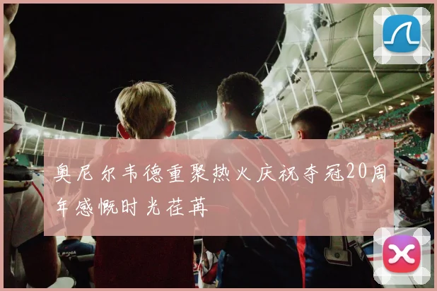 奥尼尔韦德重聚热火庆祝夺冠20周年感慨时光荏苒