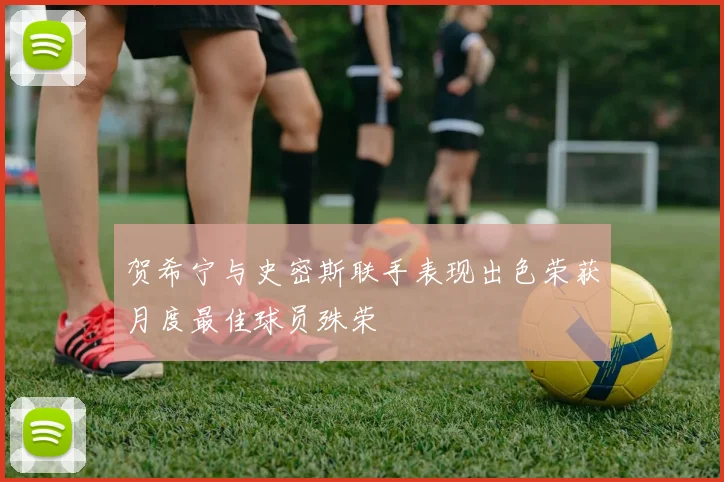 贺希宁与史密斯联手表现出色荣获月度最佳球员殊荣