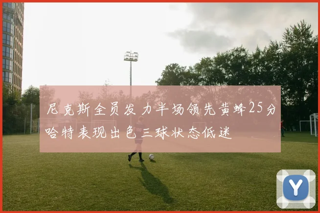 尼克斯全员发力半场领先黄蜂25分哈特表现出色三球状态低迷