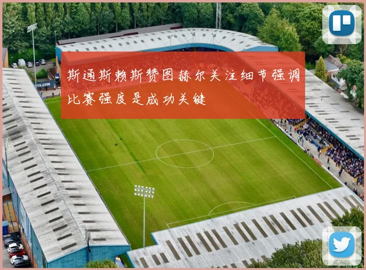 斯通斯赖斯赞图赫尔关注细节强调比赛强度是成功关键