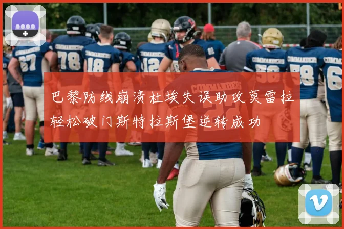 巴黎防线崩溃杜埃失误助攻莫雷拉轻松破门斯特拉斯堡逆转成功