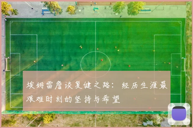 埃姆雷詹谈复健之路：经历生涯最艰难时刻的坚持与希望