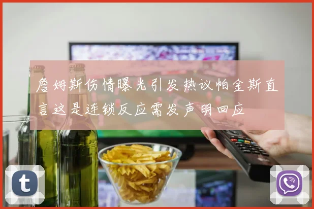詹姆斯伤情曝光引发热议帕金斯直言这是连锁反应需发声明回应
