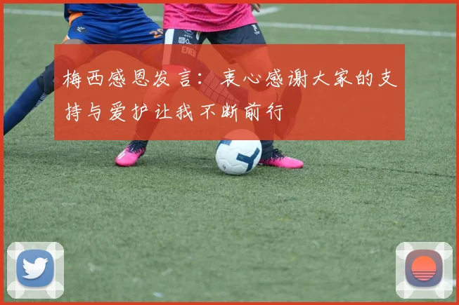 梅西感恩发言：衷心感谢大家的支持与爱护让我不断前行