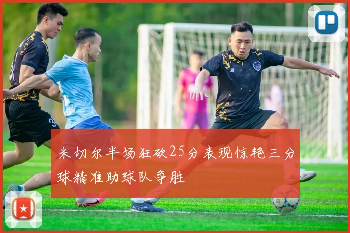 米切尔半场狂砍25分表现惊艳三分球精准助球队争胜