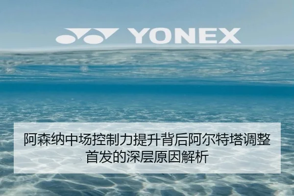 阿森纳中场控制力提升背后阿尔特塔调整首发的深层原因解析(ManBetX)