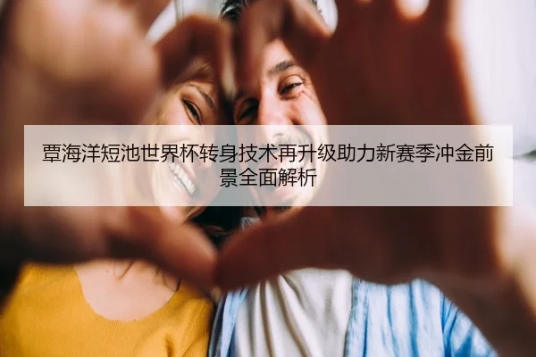 覃海洋短池世界杯转身技术再升级助力新赛季冲金前景全面解析 | ManBetX